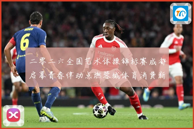 二零二六全国艺术体操锦标赛成都启幕青春律动点燃蓉城体育消费新成长观察：最新赛事动态与深度分析