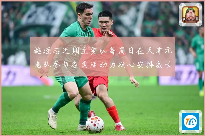 施连志近期主要以每周日在天津元老队参与各类活动为核心安排成长观察：最新赛事动态与深度分析