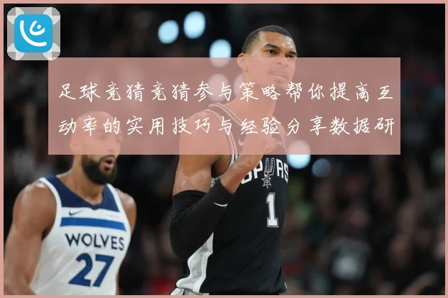足球竞猜竞猜参与策略帮你提高互动率的实用技巧与经验分享数据研判：最新赛事动态与深度分析