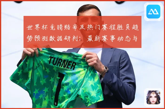 世界杯竞猜赔率及热门赛程胜负趋势预测数据研判：最新赛事动态与深度分析