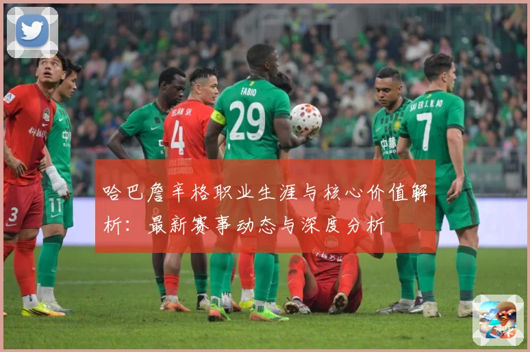 哈巴詹辛格职业生涯与核心价值解析：最新赛事动态与深度分析
