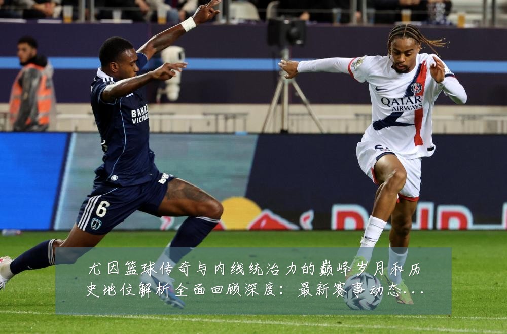 尤因篮球传奇与内线统治力的巅峰岁月和历史地位解析全面回顾深度：最新赛事动态与深度分析
