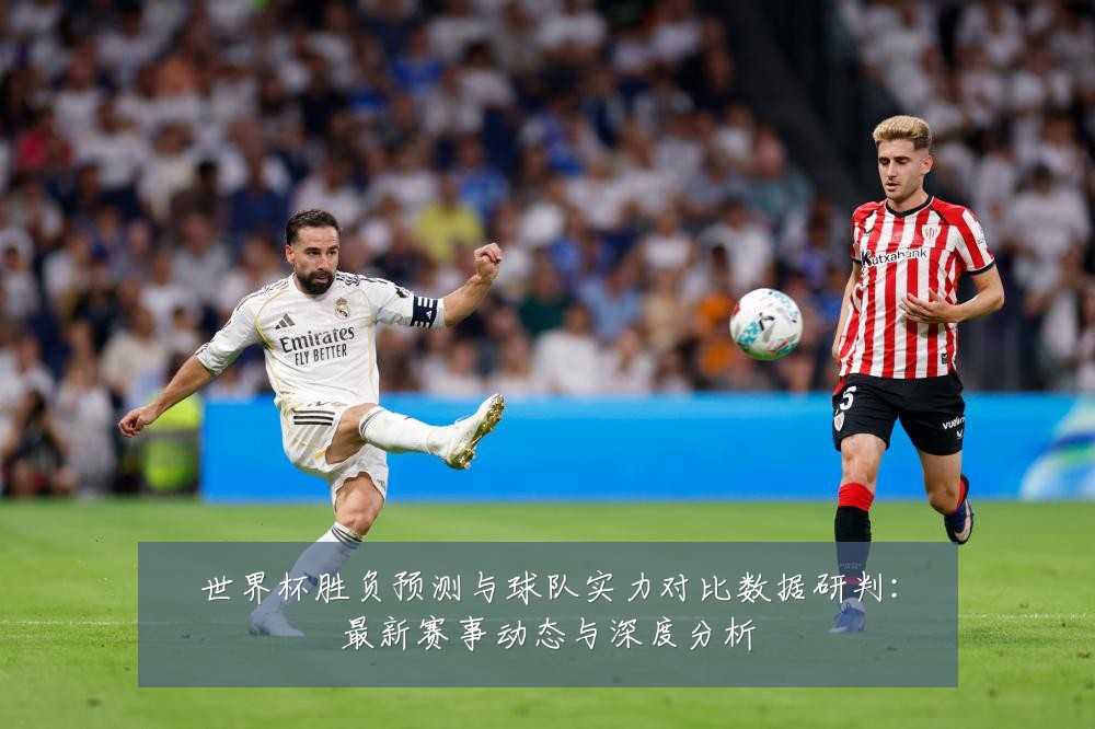 世界杯胜负预测与球队实力对比数据研判:最新赛事动态与深度分析