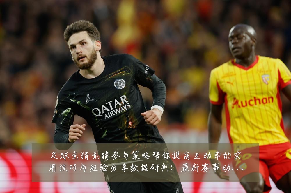足球竞猜竞猜参与策略帮你提高互动率的实用技巧与经验分享数据研判:最新赛事动态与深度分析