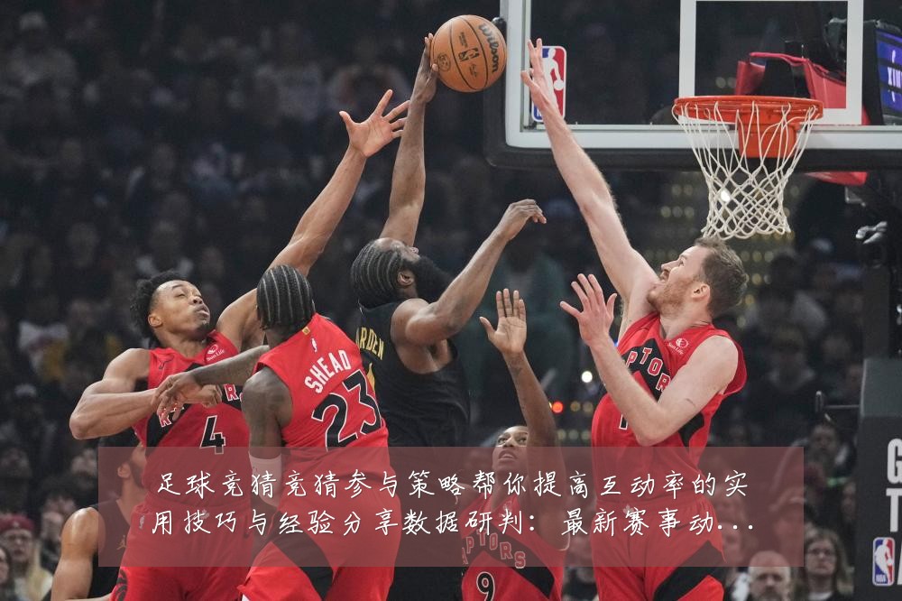 足球竞猜竞猜参与策略帮你提高互动率的实用技巧与经验分享数据研判:最新赛事动态与深度分析